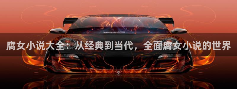 第一版主辣文小说网：腐女小说大全：从经典到当代，全面腐女小说的世界